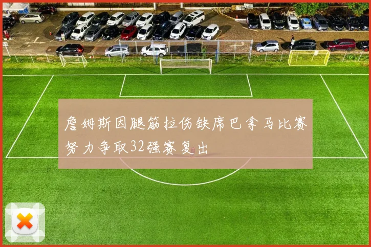 詹姆斯因腿筋拉伤缺席巴拿马比赛努力争取32强赛复出