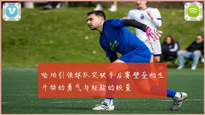 哈珀引领球队突破季后赛壁垒初生牛犊的勇气与经验的较量