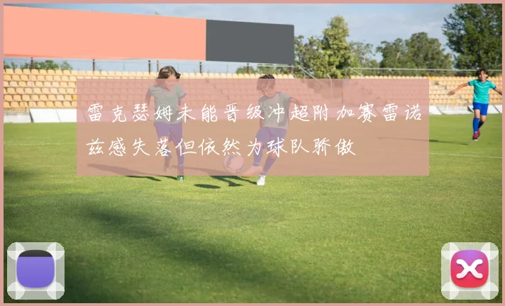 雷克瑟姆未能晋级冲超附加赛雷诺兹感失落但依然为球队骄傲