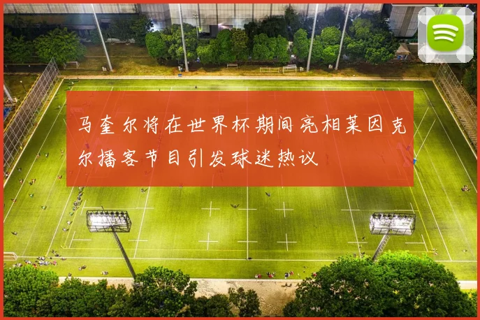 马奎尔将在世界杯期间亮相莱因克尔播客节目引发球迷热议