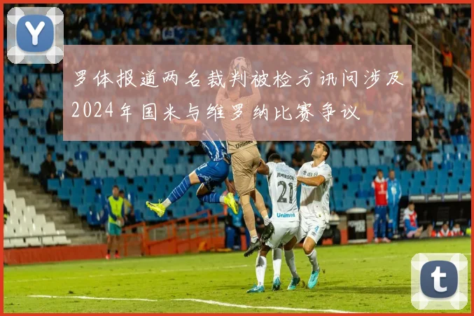 罗体报道两名裁判被检方讯问涉及2024年国米与维罗纳比赛争议