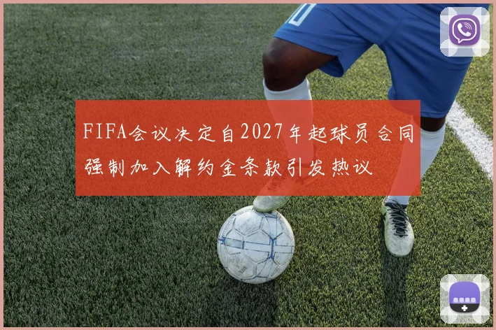 FIFA会议决定自2027年起球员合同强制加入解约金条款引发热议